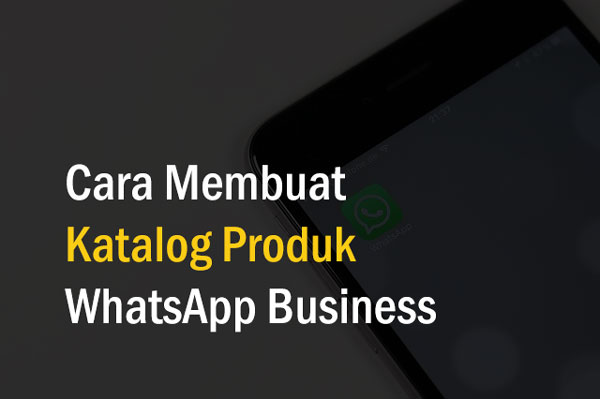 Cara Membuat Katalog Produk WhatsApp Business